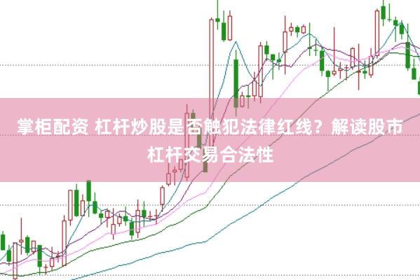 掌柜配资 杠杆炒股是否触犯法律红线？解读股市杠杆交易合法性