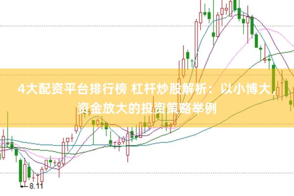4大配资平台排行榜 杠杆炒股解析：以小博大，资金放大的投资策略举例