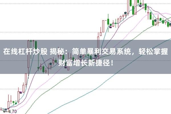 在线杠杆炒股 揭秘：简单暴利交易系统，轻松掌握财富增长新捷径！
