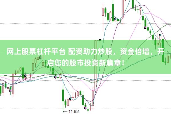 网上股票杠杆平台 配资助力炒股，资金倍增，开启您的股市投资新篇章！
