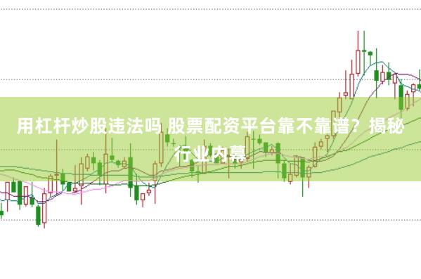 用杠杆炒股违法吗 股票配资平台靠不靠谱？揭秘行业内幕