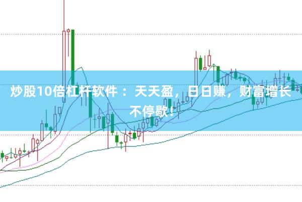 炒股10倍杠杆软件 ：天天盈，日日赚，财富增长不停歇！
