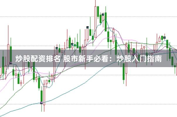 炒股配资排名 股市新手必看：炒股入门指南