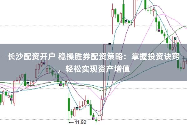 长沙配资开户 稳操胜券配资策略：掌握投资诀窍，轻松实现资产增值