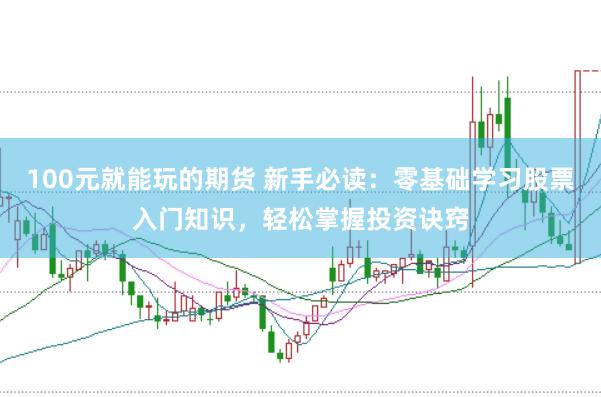 100元就能玩的期货 新手必读：零基础学习股票入门知识，轻松掌握投资诀窍