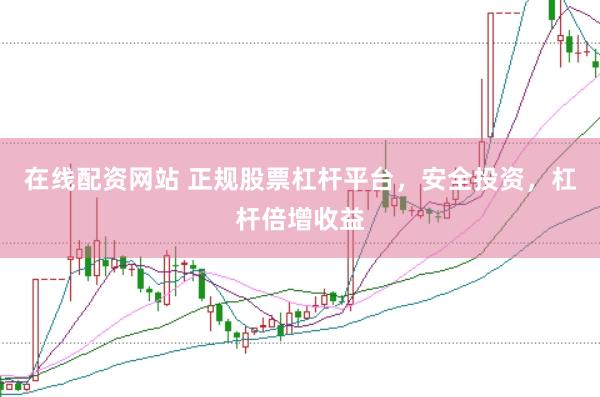 在线配资网站 正规股票杠杆平台，安全投资，杠杆倍增收益