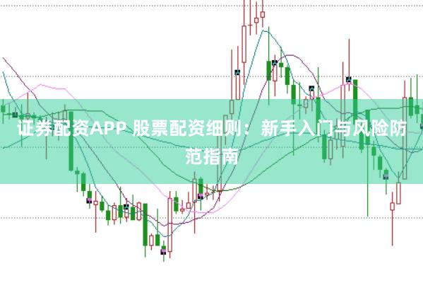 证券配资APP 股票配资细则：新手入门与风险防范指南
