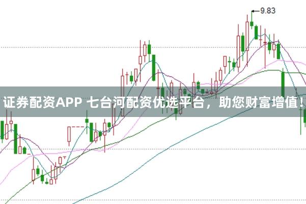 证券配资APP 七台河配资优选平台，助您财富增值！