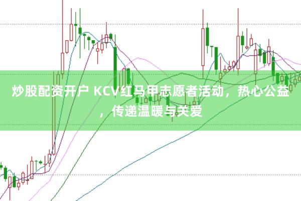 炒股配资开户 KCV红马甲志愿者活动，热心公益，传递温暖与关爱