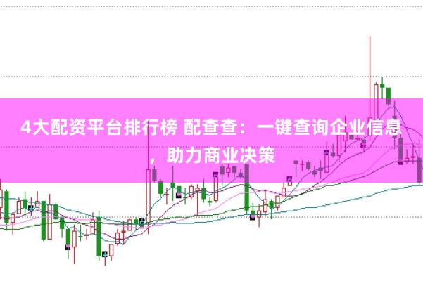 4大配资平台排行榜 配查查：一键查询企业信息，助力商业决策