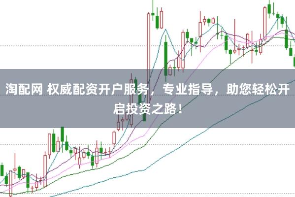 淘配网 权威配资开户服务，专业指导，助您轻松开启投资之路！