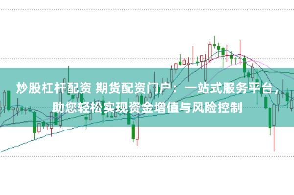 炒股杠杆配资 期货配资门户：一站式服务平台，助您轻松实现资金增值与风险控制