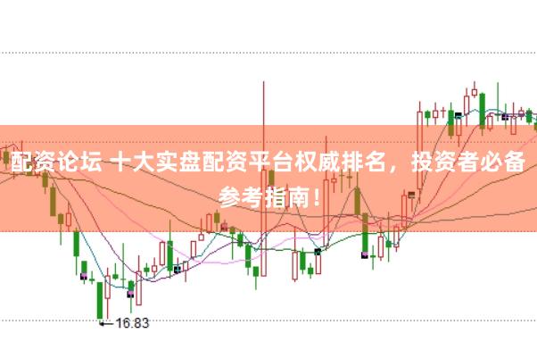 配资论坛 十大实盘配资平台权威排名，投资者必备参考指南！
