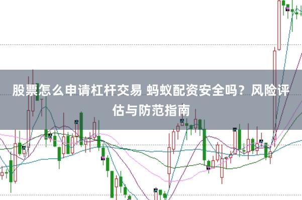 股票怎么申请杠杆交易 蚂蚁配资安全吗？风险评估与防范指南