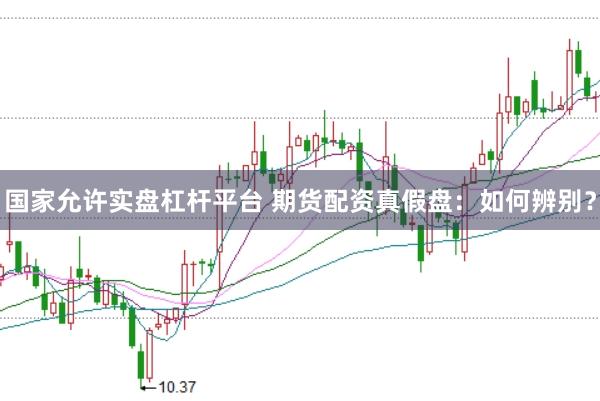 国家允许实盘杠杆平台 期货配资真假盘：如何辨别？
