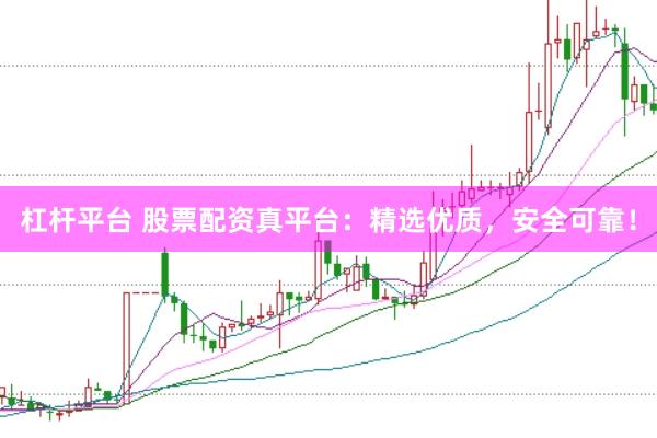 杠杆平台 股票配资真平台：精选优质，安全可靠！