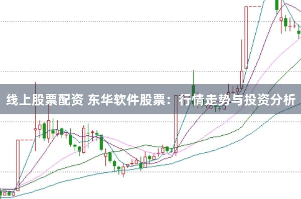 线上股票配资 东华软件股票：行情走势与投资分析