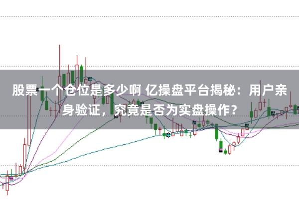 股票一个仓位是多少啊 亿操盘平台揭秘：用户亲身验证，究竟是否为实盘操作？