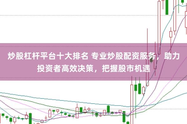 炒股杠杆平台十大排名 专业炒股配资服务，助力投资者高效决策，把握股市机遇