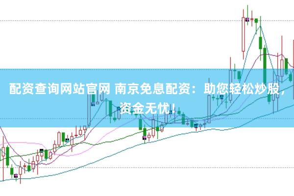 配资查询网站官网 南京免息配资：助您轻松炒股，资金无忧！