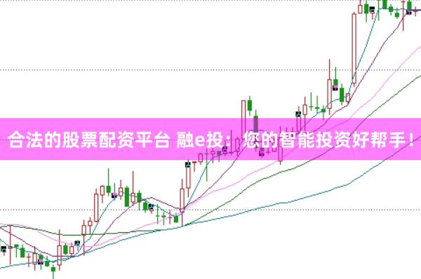 合法的股票配资平台 融e投：您的智能投资好帮手！