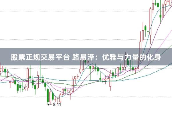股票正规交易平台 路易泽：优雅与力量的化身