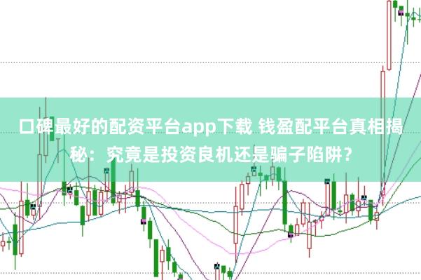 口碑最好的配资平台app下载 钱盈配平台真相揭秘：究竟是投资良机还是骗子陷阱？