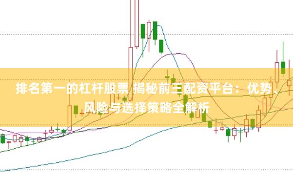 排名第一的杠杆股票 揭秘前三配资平台：优势、风险与选择策略全解析