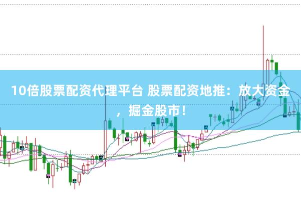 10倍股票配资代理平台 股票配资地推：放大资金，掘金股市！