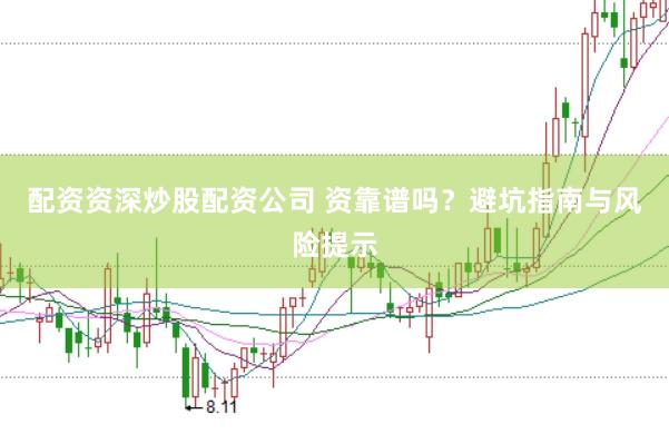 配资资深炒股配资公司 资靠谱吗？避坑指南与风险提示