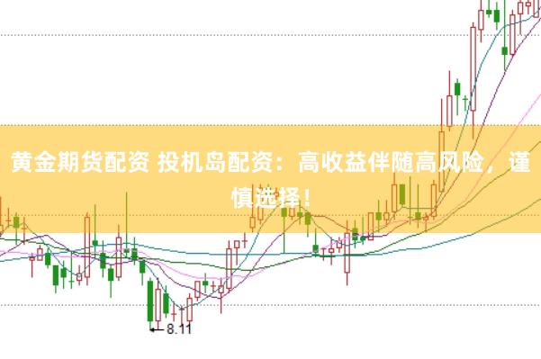 黄金期货配资 投机岛配资：高收益伴随高风险，谨慎选择！