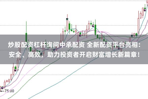 炒股配资杠杆询问中承配资 全新配资平台亮相：安全、高效，助力投资者开启财富增长新篇章！