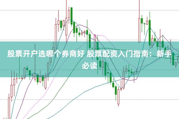 股票开户选哪个券商好 股票配资入门指南：新手必读