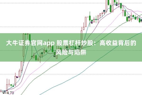 大牛证券官网app 股票杠杆炒股：高收益背后的风险与陷阱