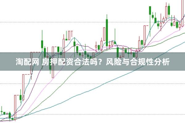 淘配网 房押配资合法吗？风险与合规性分析