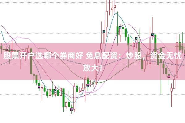股票开户选哪个券商好 免息配资：炒股，资金无忧放大！