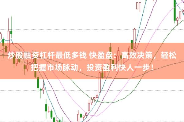 炒股融资杠杆最低多钱 快盈盘：高效决策，轻松把握市场脉动，投资盈利快人一步！