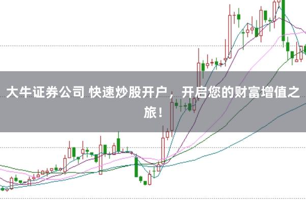 大牛证券公司 快速炒股开户，开启您的财富增值之旅！