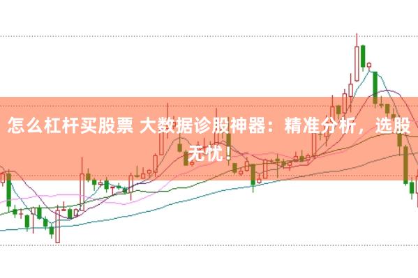 怎么杠杆买股票 大数据诊股神器：精准分析，选股无忧！