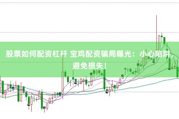 股票如何配资杠杆 宝鸡配资骗局曝光：小心陷阱，避免损失！