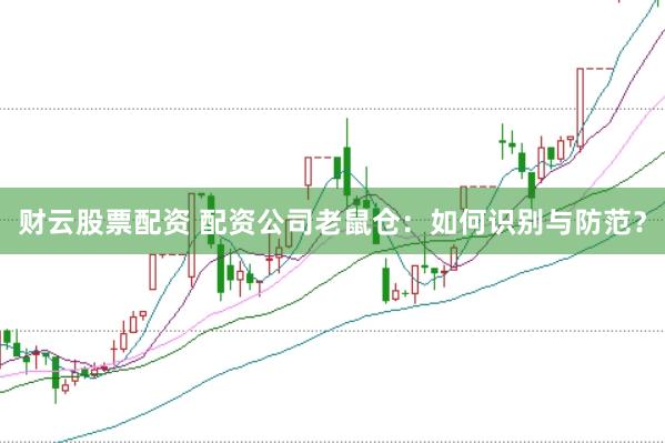 财云股票配资 配资公司老鼠仓：如何识别与防范？