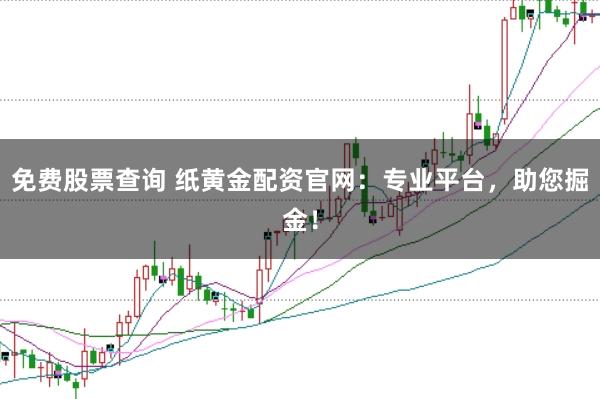 免费股票查询 纸黄金配资官网：专业平台，助您掘金！