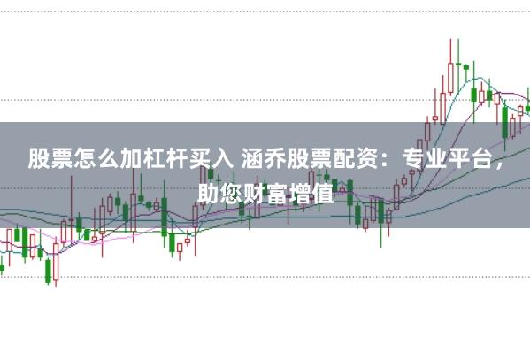 股票怎么加杠杆买入 涵乔股票配资：专业平台，助您财富增值
