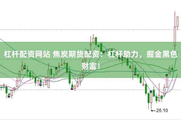 杠杆配资网站 焦炭期货配资：杠杆助力，掘金黑色财富！