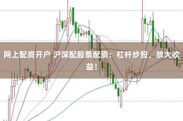 网上配资开户 沪深配股票配资：杠杆炒股，放大收益！
