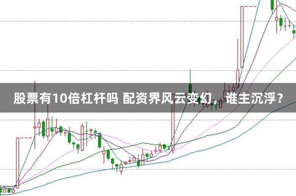 股票有10倍杠杆吗 配资界风云变幻，谁主沉浮？
