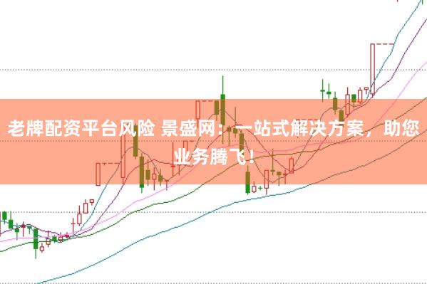 老牌配资平台风险 景盛网：一站式解决方案，助您业务腾飞！