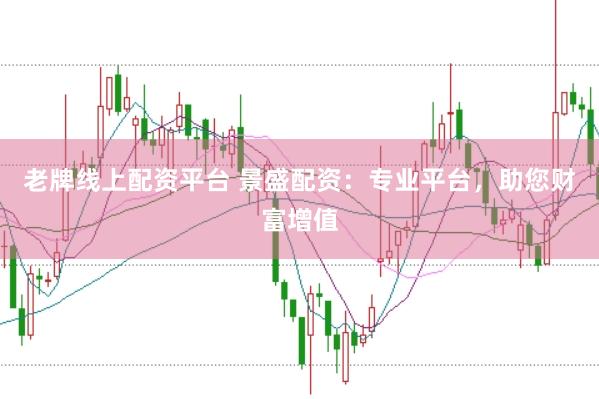 老牌线上配资平台 景盛配资：专业平台，助您财富增值