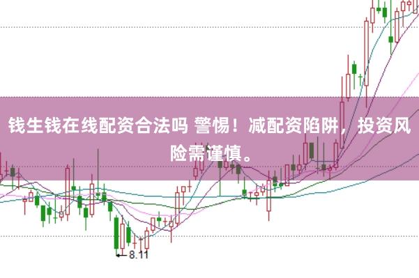 钱生钱在线配资合法吗 警惕！减配资陷阱，投资风险需谨慎。