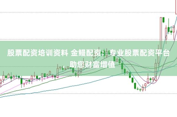 股票配资培训资料 金鳗配资：专业股票配资平台，助您财富增值